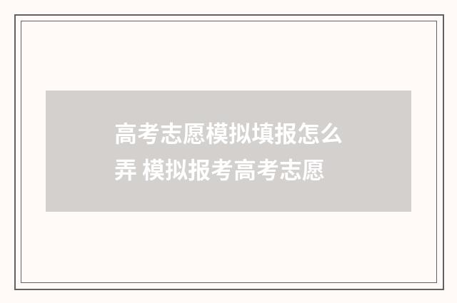 高考志愿模拟填报怎么弄 模拟报考高考志愿