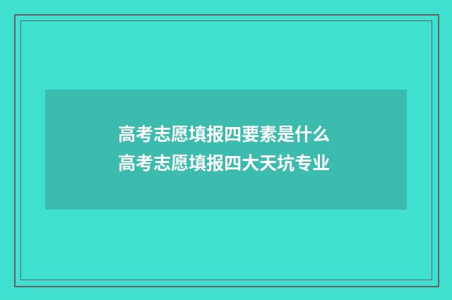 高考志愿填报四要素是什么 高考志愿填报四大天坑专业