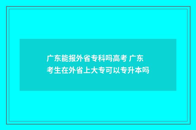 广东能报外省专科吗高考 广东考生在外省上大专可以专升本吗