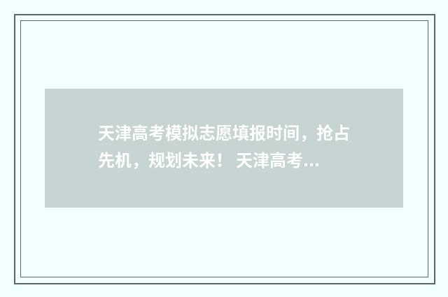 天津高考模拟志愿填报时间，抢占先机，规划未来！ 天津高考模拟志愿