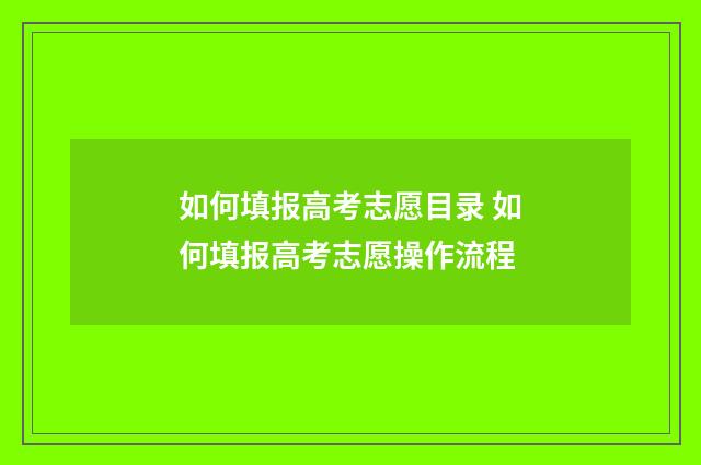 如何填报高考志愿目录 如何填报高考志愿操作流程