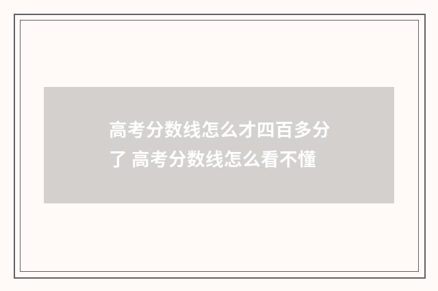 高考分数线怎么才四百多分了 高考分数线怎么看不懂