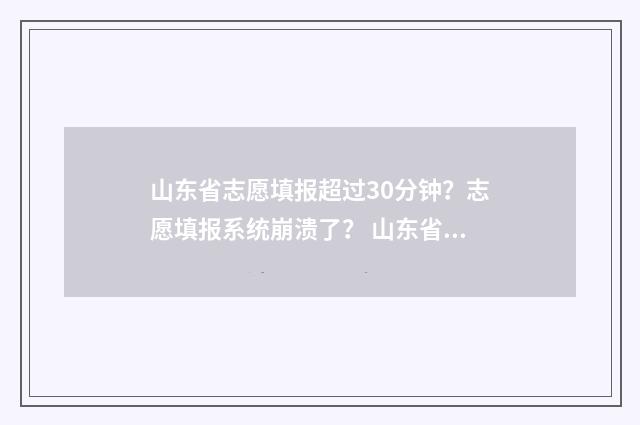 山东省志愿填报超过30分钟？志愿填报系统崩溃了？ 山东省志愿填报流程详细