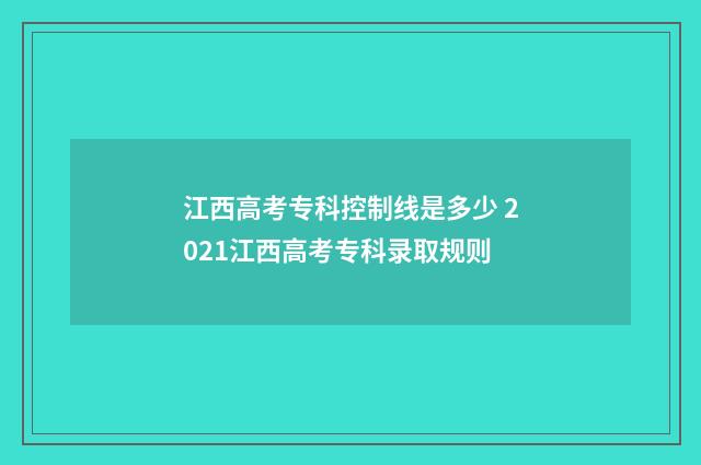 江西高考专科控制线是多少 2021江西高考专科录取规则