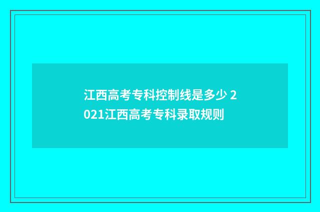 江西高考专科控制线是多少 2021江西高考专科录取规则