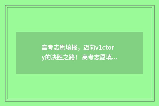 高考志愿填报，迈向v1ctory的决胜之路！ 高考志愿填报专业一览表