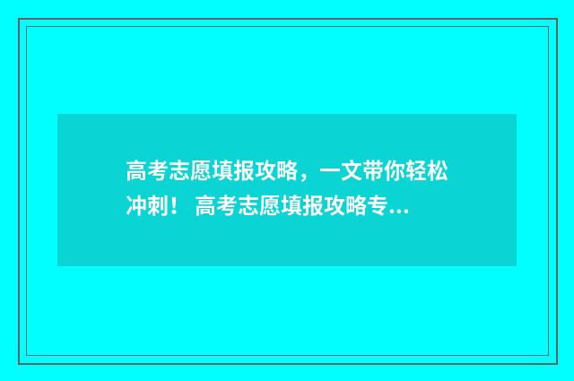 高考志愿填报攻略，一文带你轻松冲刺！ 高考志愿填报攻略专科