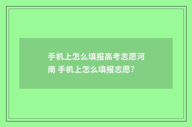 手机上怎么填报高考志愿河南 手机上怎么填报志愿?