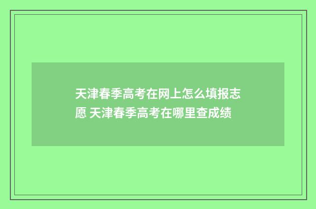 天津春季高考在网上怎么填报志愿 天津春季高考在哪里查成绩