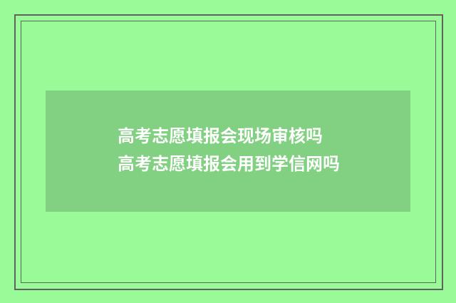 高考志愿填报会现场审核吗 高考志愿填报会用到学信网吗