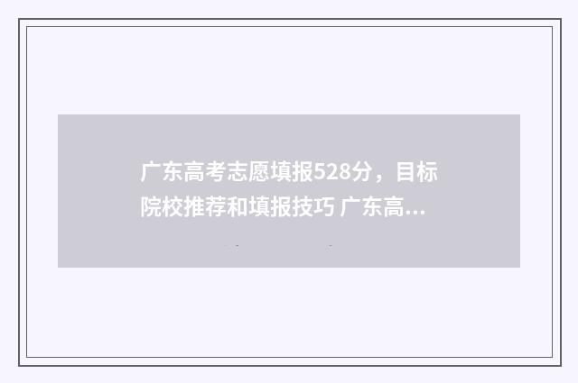 广东高考志愿填报528分，目标院校推荐和填报技巧 广东高考志愿填报网站入口