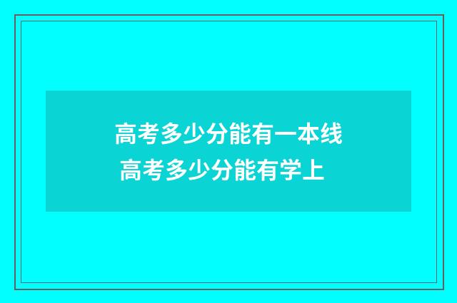 高考多少分能有一本线 高考多少分能有学上
