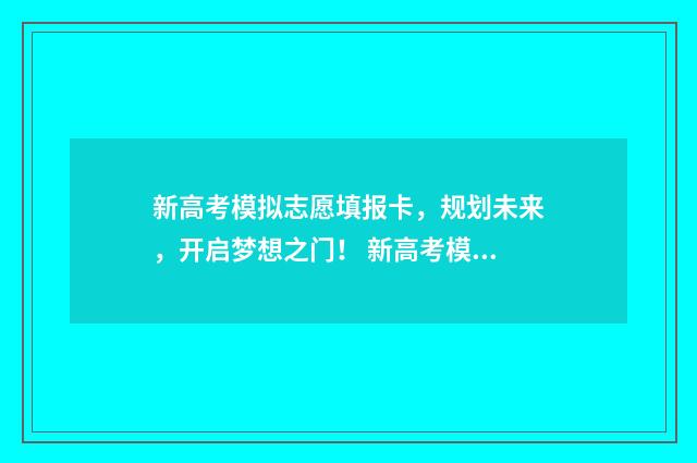新高考模拟志愿填报卡，规划未来，开启梦想之门！ 新高考模拟志愿填报