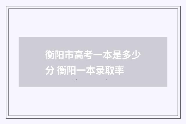 衡阳市高考一本是多少分 衡阳一本录取率
