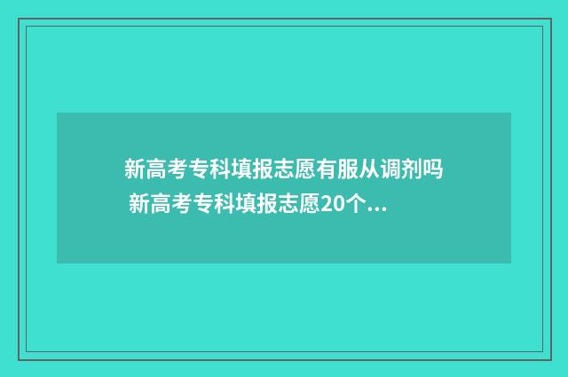 新高考专科填报志愿有服从调剂吗 新高考专科填报志愿20个怎么填