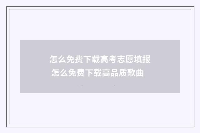 怎么免费下载高考志愿填报 怎么免费下载高品质歌曲