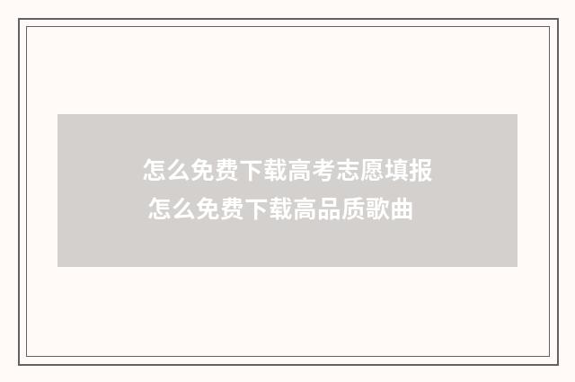 怎么免费下载高考志愿填报 怎么免费下载高品质歌曲