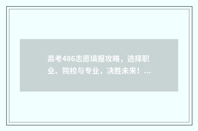 高考486志愿填报攻略，选择职业、院校与专业，决胜未来！ 高考486志愿填报什么专业