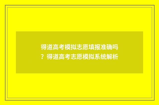 得道高考模拟志愿填报准确吗？得道高考志愿模拟系统解析