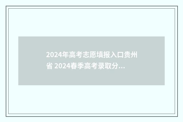 2024年高考志愿填报入口贵州省 2024春季高考录取分数线