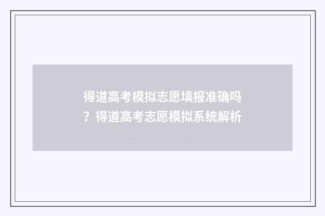 得道高考模拟志愿填报准确吗？得道高考志愿模拟系统解析
