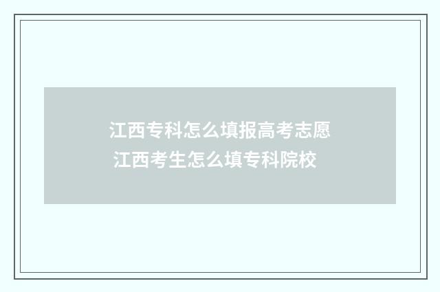 江西专科怎么填报高考志愿 江西考生怎么填专科院校