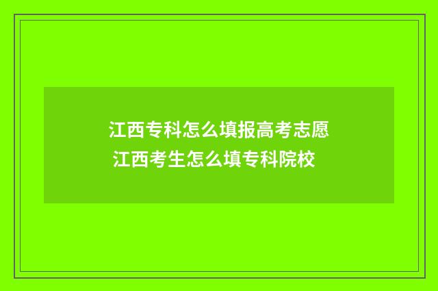 江西专科怎么填报高考志愿 江西考生怎么填专科院校