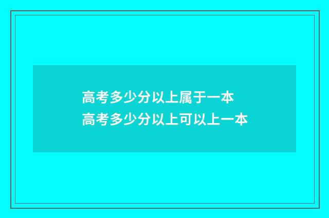 高考多少分以上属于一本 高考多少分以上可以上一本