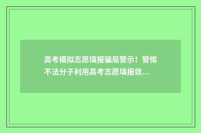 高考模拟志愿填报骗局警示！警惕不法分子利用高考志愿填报敛财 高考模拟志愿填报官网免费