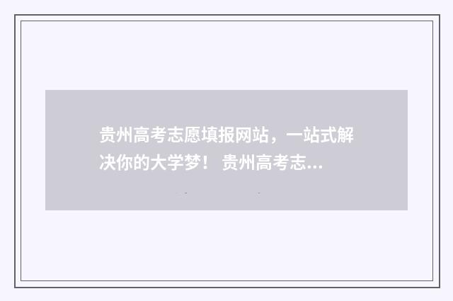 贵州高考志愿填报网站，一站式解决你的大学梦！ 贵州高考志愿填报模板