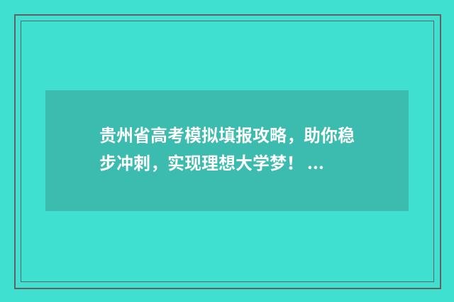 贵州省高考模拟填报攻略,助你稳步冲刺,实现理想大学梦! 贵州省高考模拟志愿填报系统