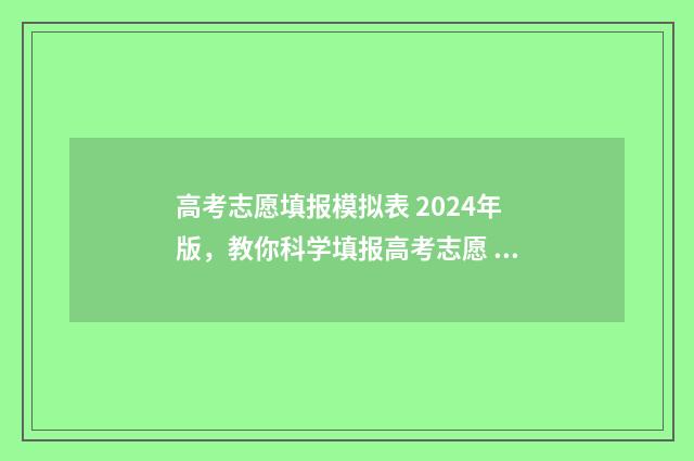 高考志愿填报模拟表 2024年版，教你科学填报高考志愿 高考志愿填报模拟入口2024