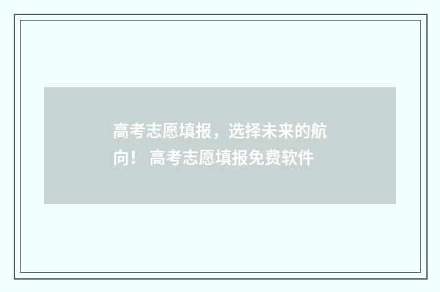 高考志愿填报，选择未来的航向！ 高考志愿填报免费软件