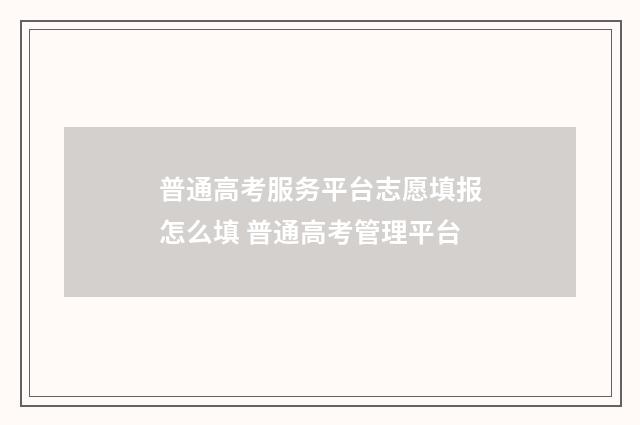 普通高考服务平台志愿填报怎么填 普通高考管理平台
