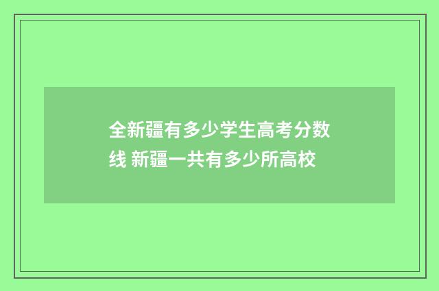 全新疆有多少学生高考分数线 新疆一共有多少所高校