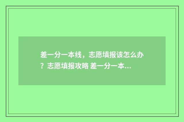 差一分一本线,志愿填报该怎么办?志愿填报攻略 差一分一本线可以报一本吗?