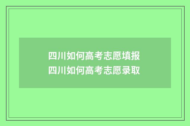 四川如何高考志愿填报 四川如何高考志愿录取