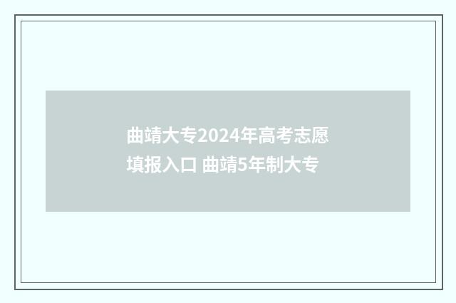 曲靖大专2024年高考志愿填报入口 曲靖5年制大专