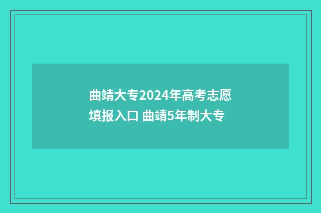 曲靖大专2024年高考志愿填报入口 曲靖5年制大专