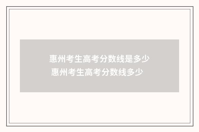 惠州考生高考分数线是多少 惠州考生高考分数线多少