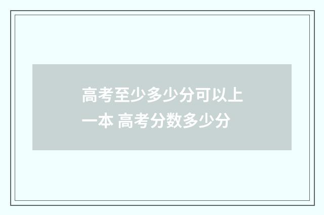 高考至少多少分可以上一本 高考分数多少分