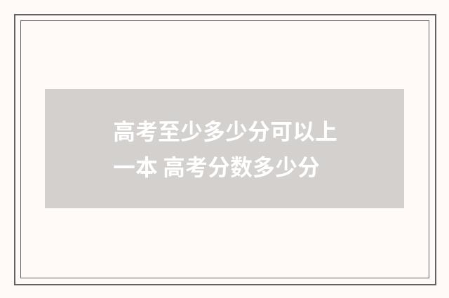 高考至少多少分可以上一本 高考分数多少分