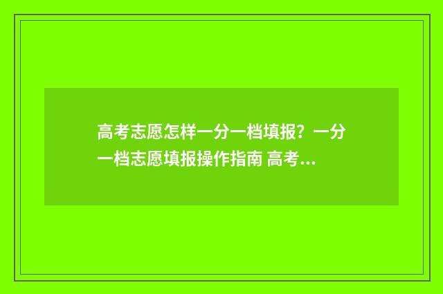高考志愿怎样一分一档填报？一分一档志愿填报操作指南 高考志愿怎样一次性填完