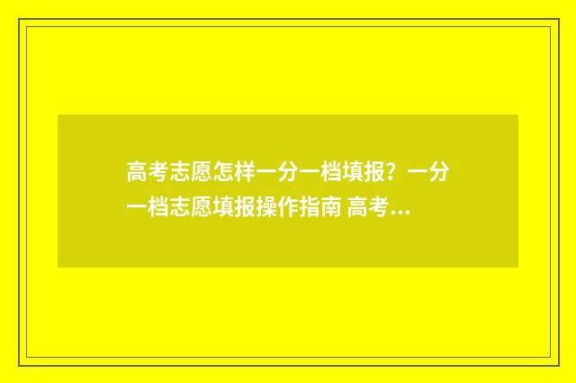 高考志愿怎样一分一档填报？一分一档志愿填报操作指南 高考志愿怎样一次性填完