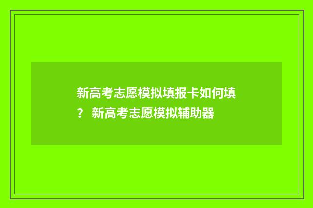 新高考志愿模拟填报卡如何填？ 新高考志愿模拟辅助器