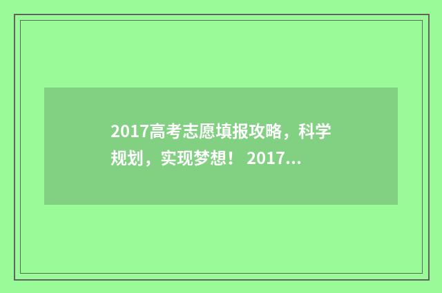 2017高考志愿填报攻略，科学规划，实现梦想！ 2017高考志愿填报指南书