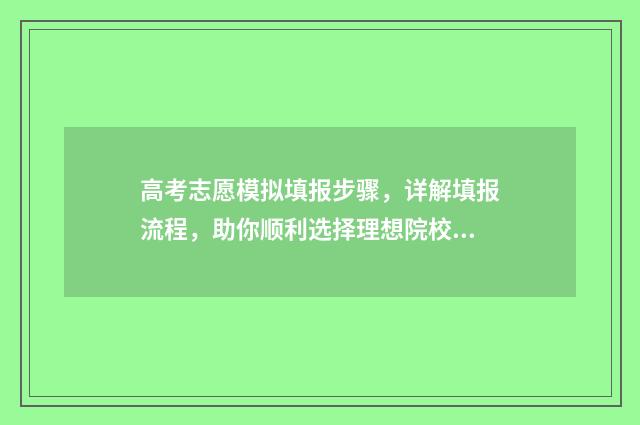 高考志愿模拟填报步骤，详解填报流程，助你顺利选择理想院校！ 高考志愿模拟填报安徽