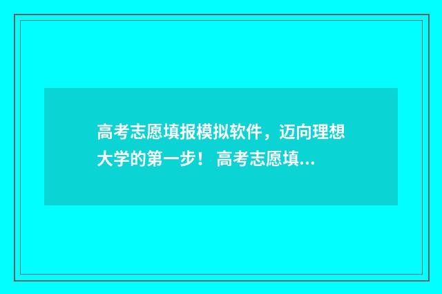 高考志愿填报模拟软件，迈向理想大学的第一步！ 高考志愿填报模拟入口2024