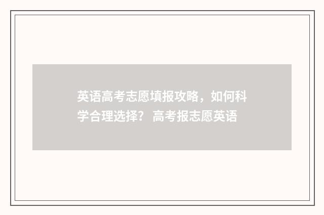 英语高考志愿填报攻略，如何科学合理选择？ 高考报志愿英语