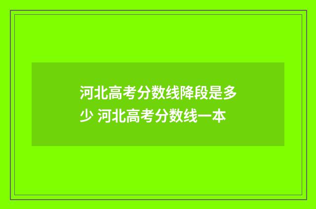 河北高考分数线降段是多少 河北高考分数线一本